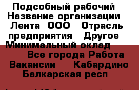 Подсобный рабочий › Название организации ­ Лента, ООО › Отрасль предприятия ­ Другое › Минимальный оклад ­ 22 500 - Все города Работа » Вакансии   . Кабардино-Балкарская респ.